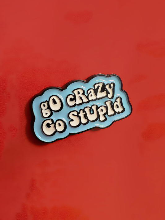Go crazy, Go stupid