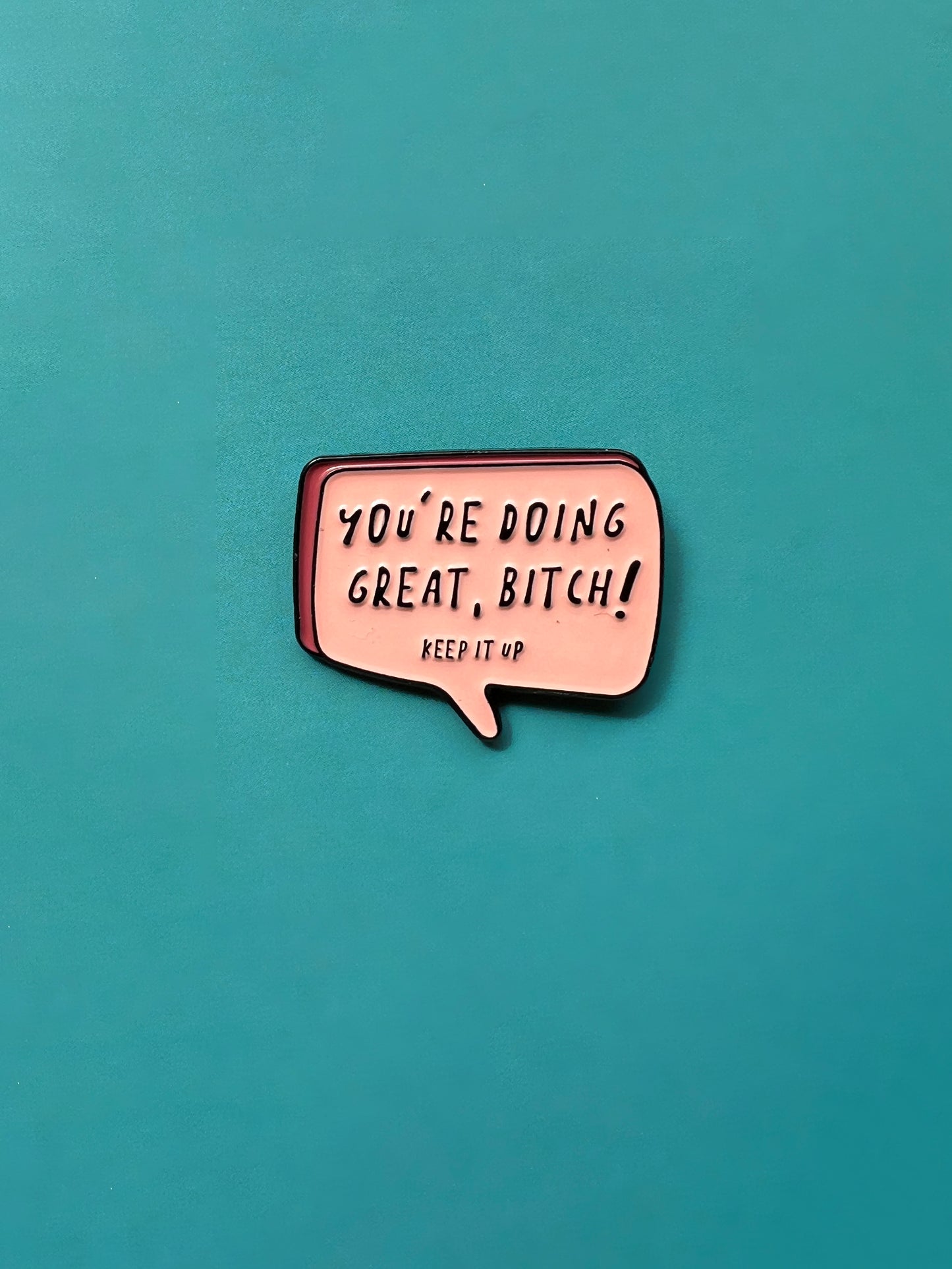 You´re doing great bitch!